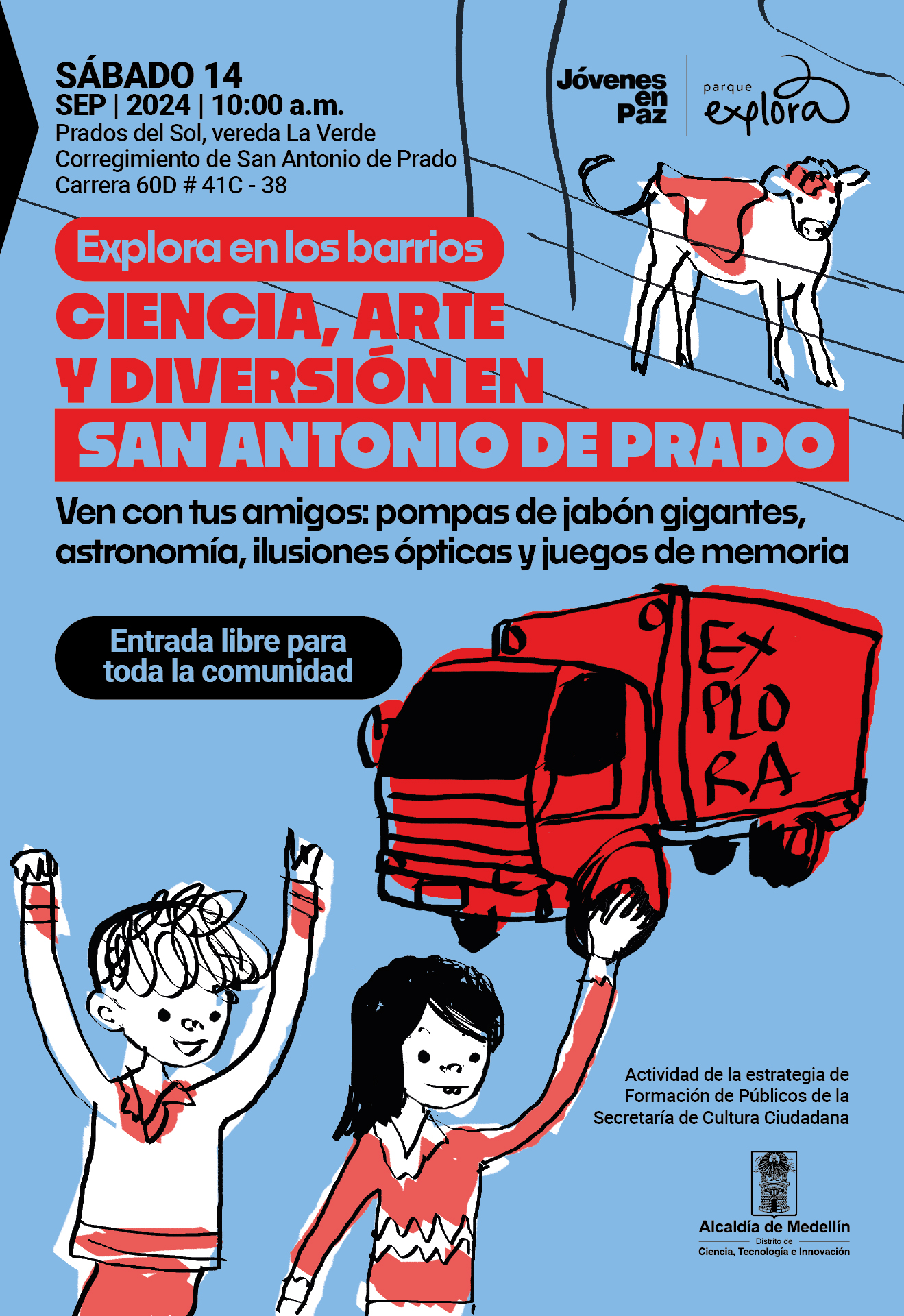 Ilustración. Sobre un fondo azul claro, se destaca un dibujo de un camión rojo con la palabra "Explora" escrita en su lateral. Junto al camión, dos niños, uno con camiseta de rayas rojas y blancas y otro con suéter rojo, levantan las manos hacia arriba. En la parte superior derecha, hay un dibujo de una vaca con manchas negras y marrones. El texto dice: "Sábado 14 sep | 2024 | 10:00 a.m. Prados del Sol, vereda La Verde Corregimiento de San Antonio de Prado Carrera 60D #41C - 38. Explora en los barrios. Ciencia, arte y diversión en San Antonio de Prado. Ven con tus amigos: pompas de jabón gigantes, astronomía, ilusiones ópticas y juegos de memoria. Entrada libre para toda la comunidad".