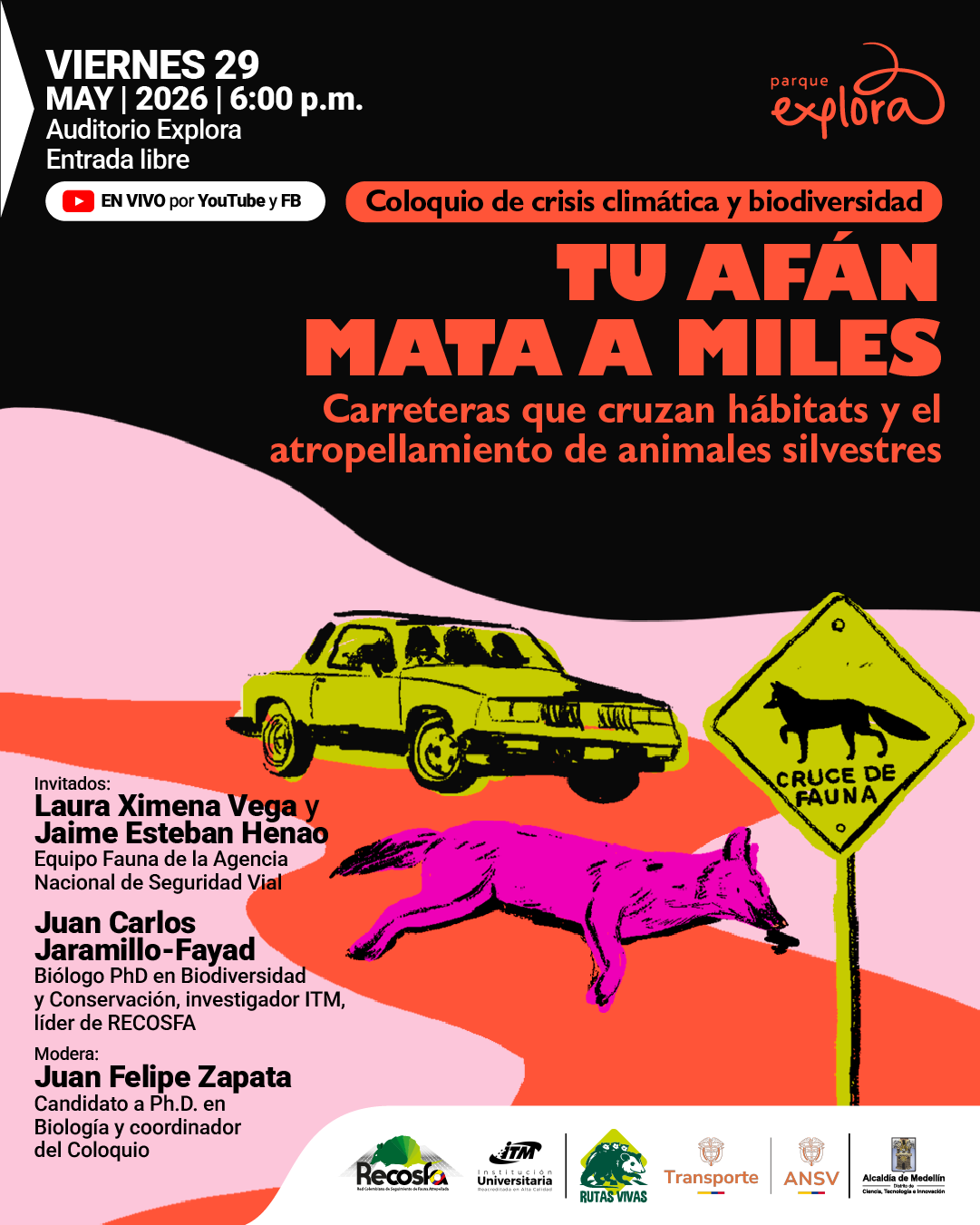 Ilustración. Sobre un fondo oscuro con formas onduladas, aparece un automóvil y un animal tendido en la vía junto a una señal que dice: «Cruce de fauna». En la parte superior izquierda dice: «Viernes 29 de mayo de 2026 | 6:00 de la tarde. Auditorio Explora. Entrada libre». También dice: «En vivo por YouTube y Facebook». En el centro dice: «Coloquio de crisis climática y biodiversidad». Debajo dice: «Tu afán mata a miles». Luego dice: «Carreteras que cruzan hábitats y el atropellamiento de animales silvestres». En la parte inferior izquierda dice: «Invitados: Laura Ximena Vega y Jaime Esteban Henao. Equipo Fauna de la Agencia Nacional de Seguridad Vial. Juan Carlos Jaramillo-Fayad. Biólogo doctor en biodiversidad y conservación, investigador, líder de Recosfa». Más abajo dice: «Modera: Juan Felipe Zapata. Candidato a doctor en biología y coordinador del coloquio».
