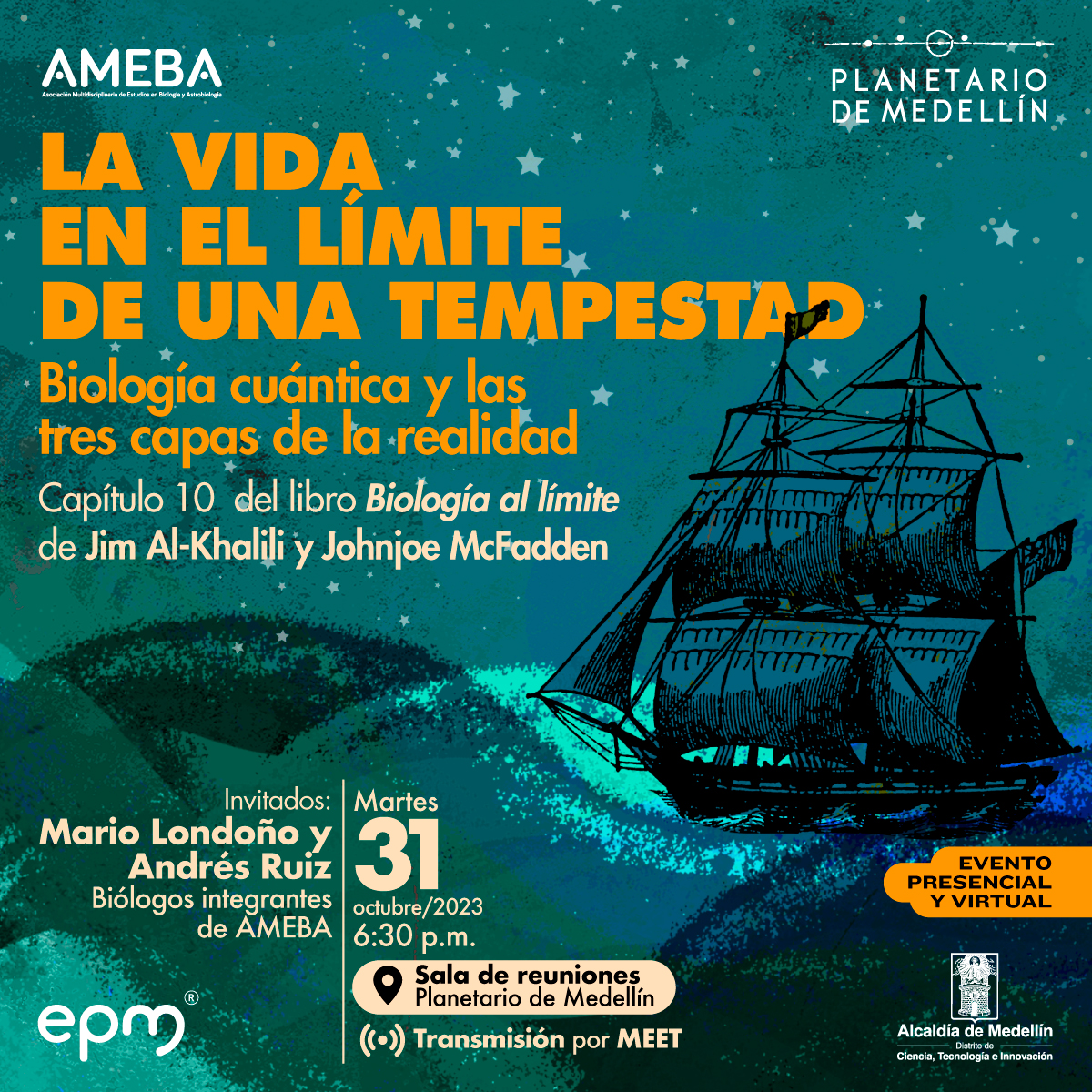 Ilustración. Sobre un fondo con varias tonalidades de azul, en la parte derecha de la imagen un barco de velas que va navegando con algunas estrellas alrededor. Sobre la imagen hay texto que dice: "Ameba, la vida en el límite de una tempestad, biología cuántica y las tres capas de la realidad. Capítulo 10 de libro Biología al límite de Jim Al-Khalili y Johnjoe McDaffen. Invitdos: Mario Londoño y Andrés Ruiz, biólogos integrantes de ameba. Martes 31 de octubre de 2023 a las seis y media de la tarde en la sala de reuniones del Planetario de Medellín. Transmisión por Meet".
