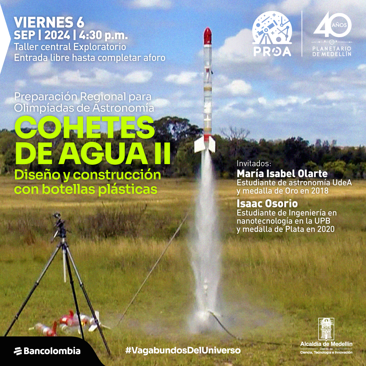 Foto. En el centro de la imagen un cohete puesto en forma vertical despegando del suelo, detrás de él un cielo azul con algunas nubes y varios árboles que cubren todo el horizonte. En la parte inferior de la imagen un texto que dice: "Preparación Regional para Olimpiadas de Astronomía. Cohetes de agua. Diseño y construcción con botellas plásticas. Viernes 6 de septiembre de 2024 a las 4:30 de la tarde. En el Taller central del Exploratorio. Invitados: María Isabel Olarte, estudiante de astronomía UdeA y medalla de Oro en 2018. Isaac Osorio, estudiante de Ingeniería en nanotecnología en la UPB y medalla de Plata en 2020. #VagabundosDelUniverso".