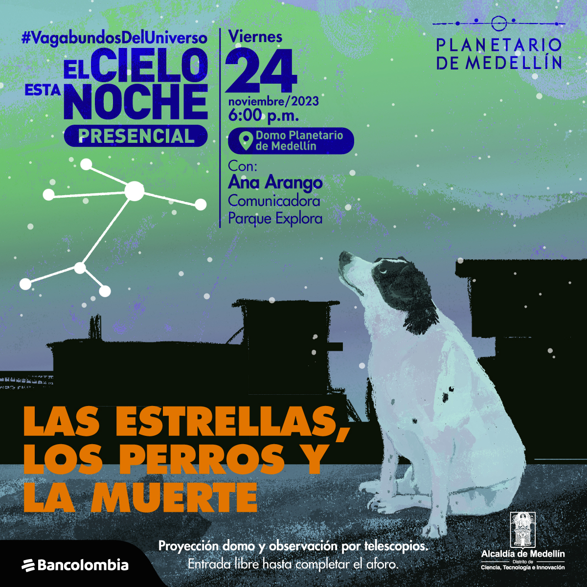 Ilustración. Sobre un fondo verde con gris, en la parte inferior derecha un perro blanco con una mancha negra en la cabeza y oreja está sentado de perfil mirando al cielo. En el fondo hay siluetas de edificios y en el cielo varias estrellas, algunas foman la figura de una constelación en la parte central izquierda. Sobre la imagen hay texto que dice: "el cieloe sta noche presencial. Las estrellas, los perros y la muerte. Viernes 24 de noviembre a las seos de la tarde en el domo de planetario de Medellín. Con Ana Arango, comunicadora del Paque Explora."