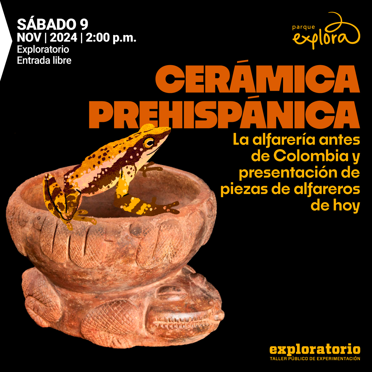Ilustración. Sobre un fondo negro aparece una vasija de cerámica prehispánica decorada con relieves y figuras, sobre la cual hay una rana ilustrada en tonos marrones y amarillos. En la parte derecha de la imagen un texto que dice: "Sábado 9 de noviembre de 2024. Dos de la tarde. Exploratorio. Entrada libre. Cerámica prehispánica. La alfarería antes de Colombia y presentación de piezas de alfareros de hoy".