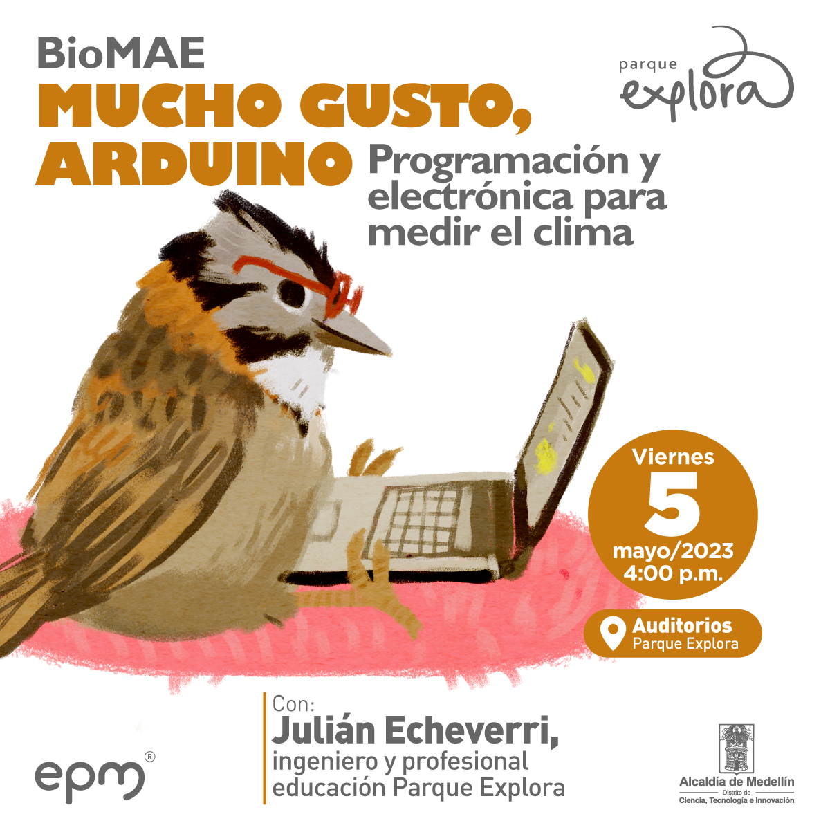 Ilustración. En la parte inferior de la imagen un pájaro pequeño está sentado de perfil, tiene lentes rojos y frente a él hay un computador portátil.  En la parte superior de la imagen texto que dice: "BioMAE. Mucho gusto, arduino. Programación y electrónica para medir el clima. Viernes 5 de mayo de 2023 a las 4 de la tarde. Auditorios Parque Explora. Con: Julián Echeverri, ingeniero y profesional educación Parque Explora".