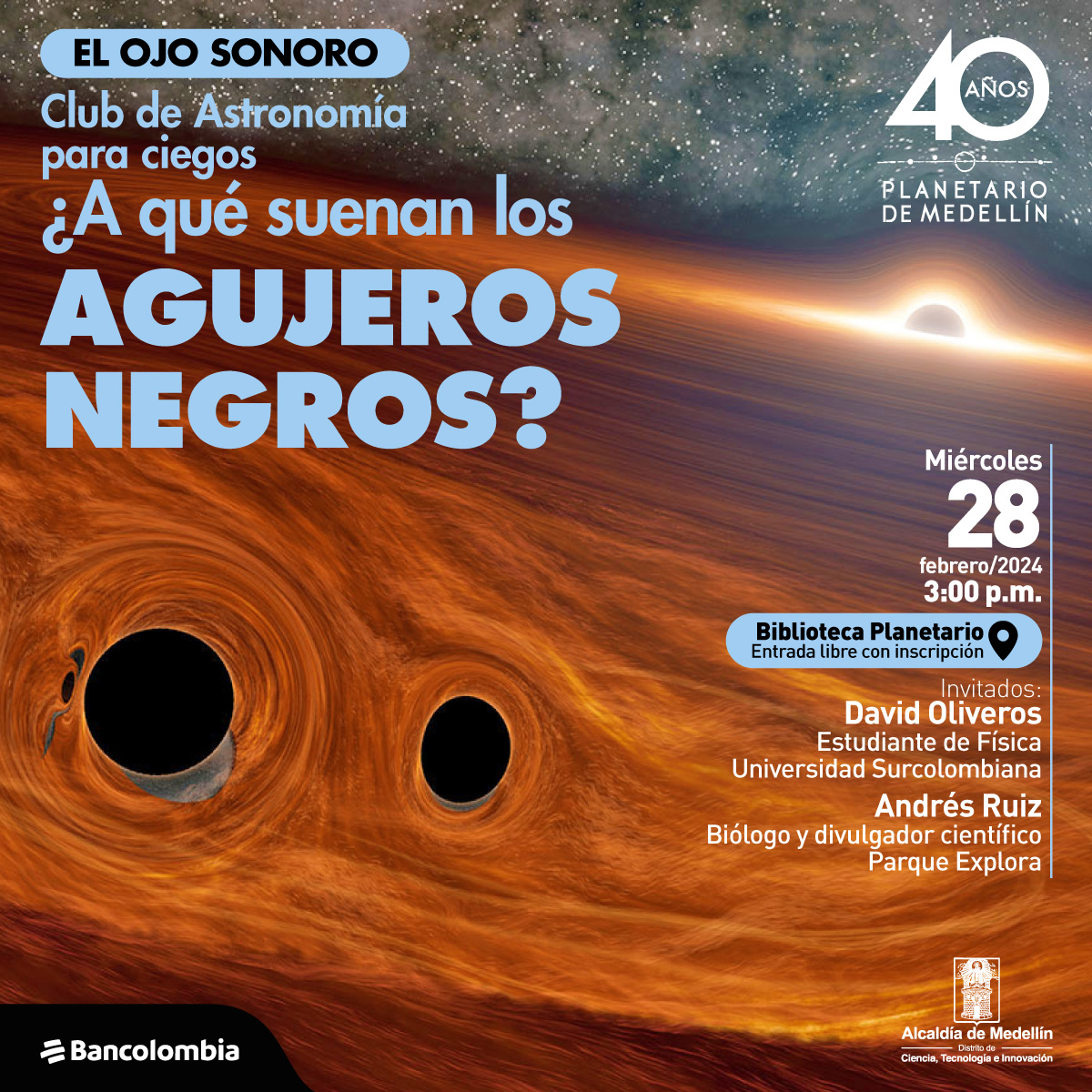 Ilustración. Una figurar circular resplandece, alrededor de la figura se va formando una honda expansiva. Al frente de la imagen dos círculos negros. Arriba un texto dice: “El ojo sonoro, club de Astronomía para ciegos ¿a qué suenan los agujeros negros? Miércoles 28 de febrero del 2024 a las 3:00 de la tarde.  Invitados: David Oliveros, estudiante de Física Universidad Surcolombiana. Andrés Ruiz, biólogo UdeA y divulgador Parque”.
