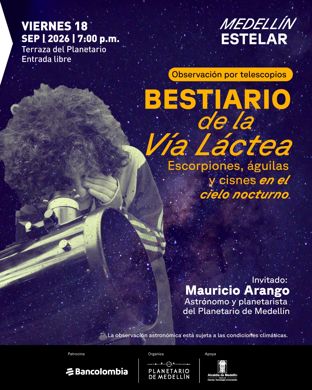 Fotomontaje. Una persona observa a través de un telescopio sobre un fondo de cielo estrellado. En la parte superior izquierda se lee: «Viernes 18 de septiembre de 2026 a las siete de la noche. Terraza del Planetario. Entrada libre». En el centro: «Observación por telescopios. Bestiario de la Vía Láctea. Escorpiones, águilas y cisnes en el cielo nocturno». Abajo a la derecha: «Invitado: Mauricio Arango. Astrónomo y planetarista del Planetario de Medellín». En la parte inferior: «La observación astronómica está sujeta a las condiciones climáticas».