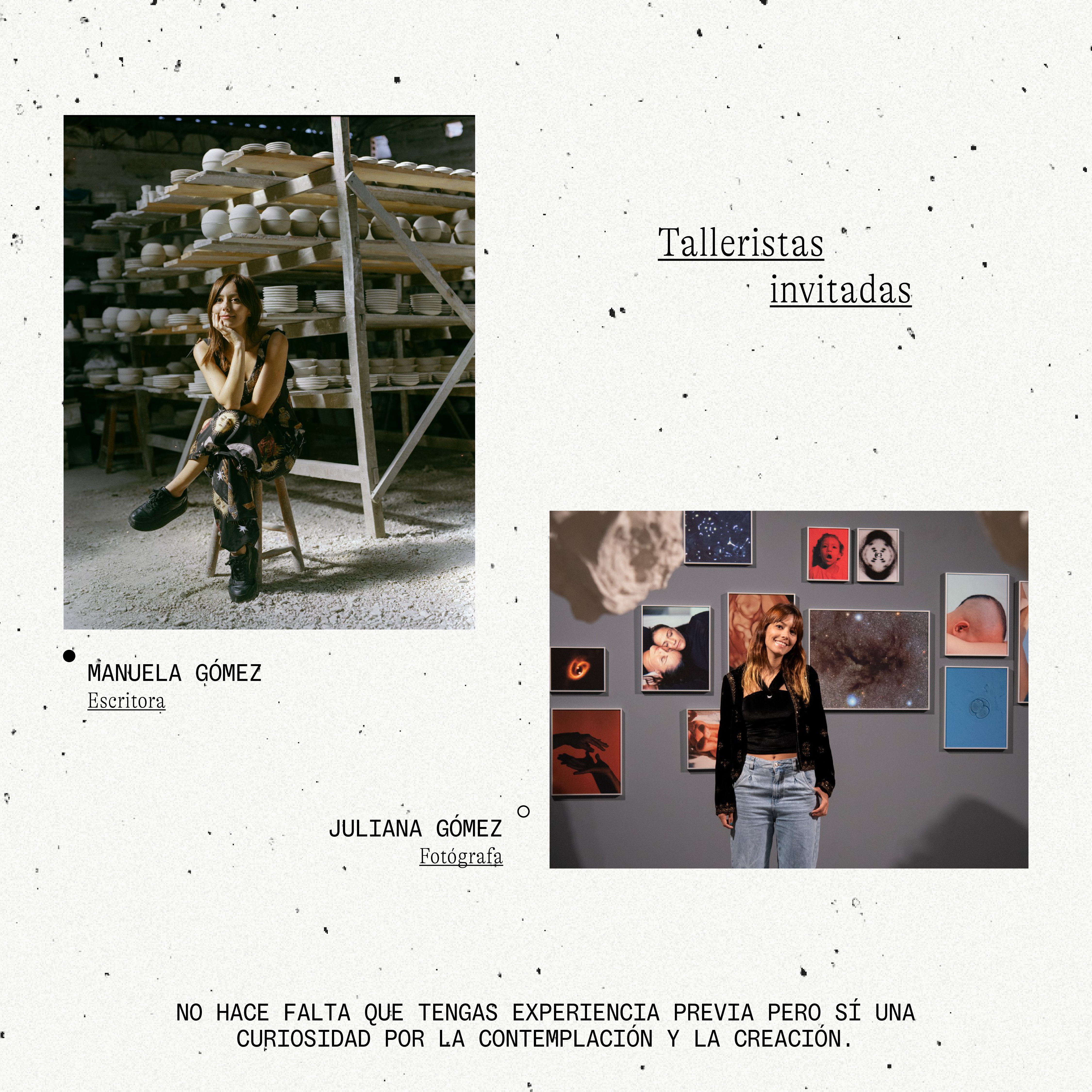 Collage. Sobre un fondo blanco aparece en la parte superior un texto que dice: "Talleristas invitadas". A la izquierda un recuadro con la foto de una mujer sentada en una silla y detrás de ella varios estantes con cerámica, debajo de un texto que dice: "Manuela Gómez, escritora". A la derecha un recuerdo con una foto de una mujer de medio cuerpo y de frente y detrás de ella varios cuadros, al lado un texto que dice: "Juliana Gómez, fotógrafa". En la parte inferior de la imagen un texto que dice: "No hace falta que tengas experiencia previa pero sí una curiosidad por la contemplación y la creación".