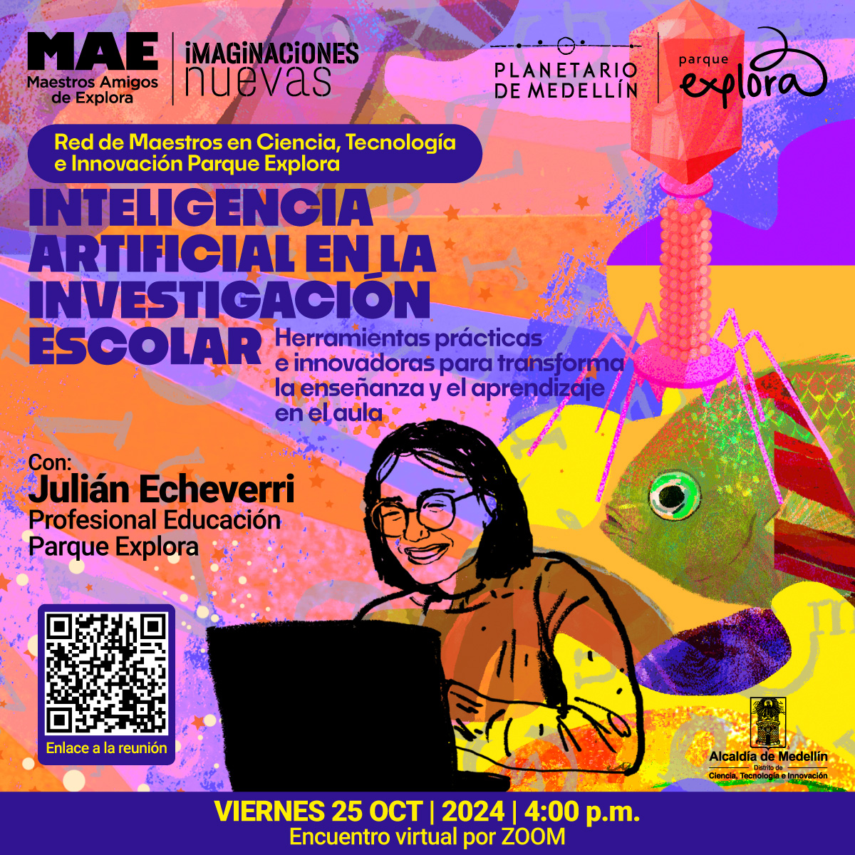 Ilustración. Sobre un fondo abstracto con tonos vibrantes de morado, rosa, naranja y amarillo, se muestra a una persona sonriendo mientras utiliza una computadora portátil. A la derecha, una figura de estilo tecnológico que recuerda a un virus o a una criatura marina con formas geométricas. En la parte superior izquierda, se lee: "Red de Maestros en Ciencia, Tecnología e Innovación Parque Explora". Al centro, el texto: "Inteligencia artificial en la investigación escolar. Herramientas prácticas e innovadoras para transformar la enseñanza y el aprendizaje en el aula". En la parte inferior izquierda, un código QR con el texto "Enlace a la reunión". Debajo de la ilustración de la persona, se lee: "Con Julián Echeverri, Profesional Educación, Parque Explora". En la parte inferior derecha, un texto en amarillo indica: "Viernes 25 de octubre de 2024, 4:00 de la tarde. Encuentro virtual por Zoom".