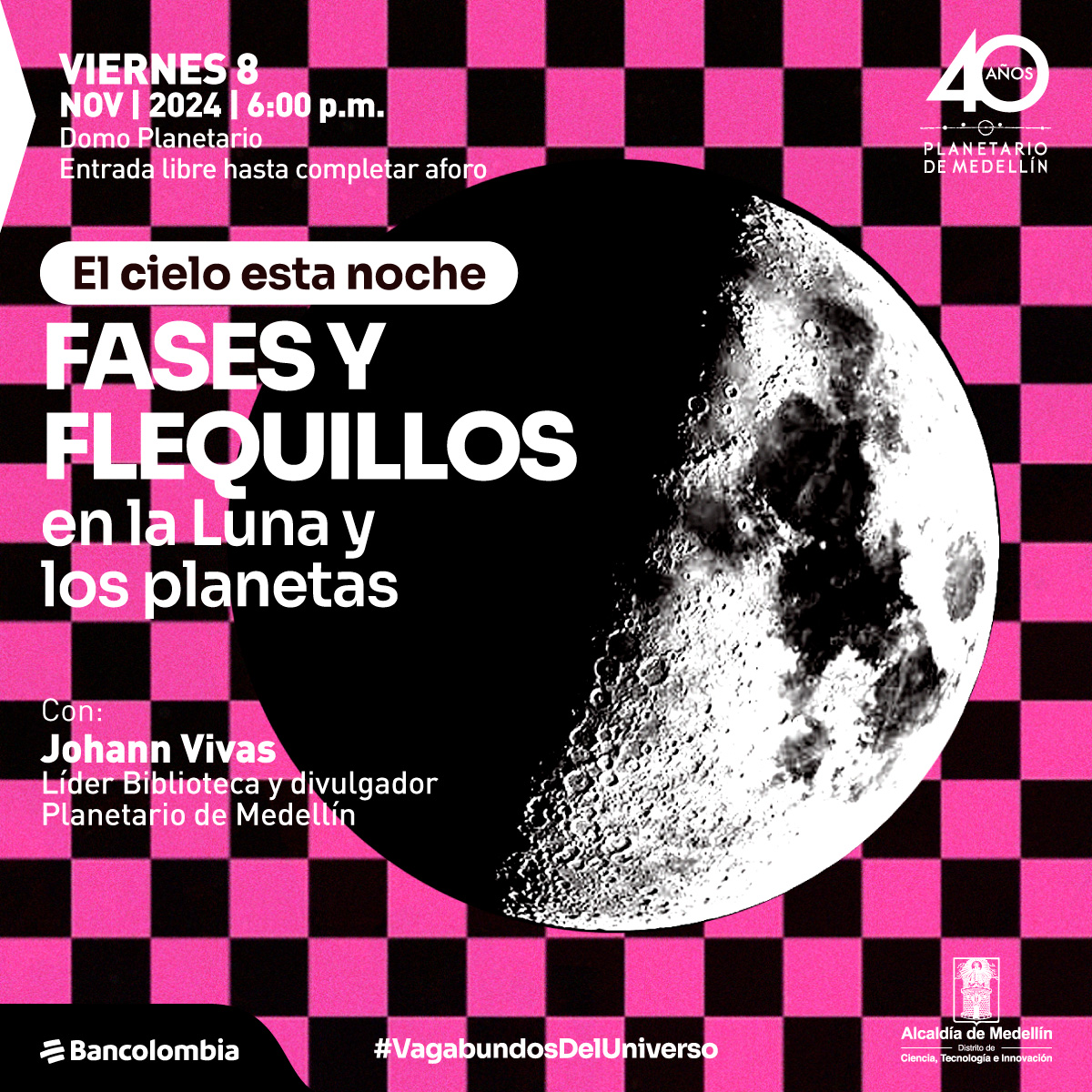 Collage. Sobre un fondo de cuadros fucsias y negros aparece la Luna, la mitad está oscura y la mitad está iluminada. En la parte izquierda de la imagen un texto que dice: "Viernes 8 de noviembre de 2024 a las 6 de la tarde. Domo Planetario. Entrada libre hasta completar aforo. El cielo esta noche. Fases y flequillos en la Luna y los planetas. Con: Johann Vivas, líder biblioteca y divulgador Planetario de Medellín. #VagabundosDelUniverso".