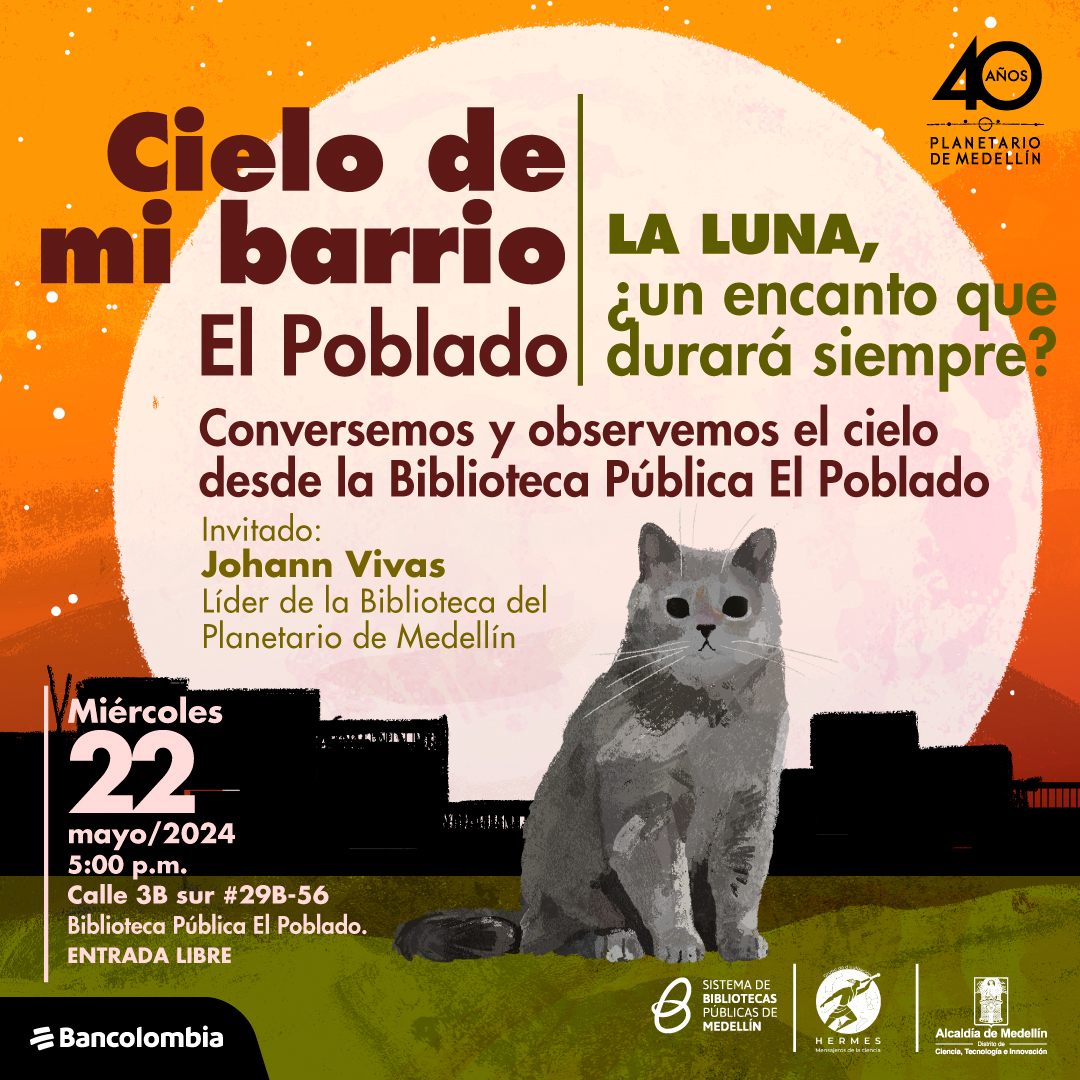 Ilustración. Un gato gris está sentado sobre sus patas traseras, con la mirada fija hacia el frente, su pelaje es esponjoso, en el fondo se ven algunas siluetas de casas y edificios. Arriba un texto dice: " Cielo de mi barrio El poblado, La Luna, ¿un encanto que durará siempre?. Conversemos y observemos el cielo desde la biblioteca publica El poblado. Con: Johann Vivas. Líder de la biblioteca del Planetario de Medellín, el miércoles 22 de mayo alas 5 de la tarde en la Calle 3B sur #29B-56 UVA Ilusión Verde".