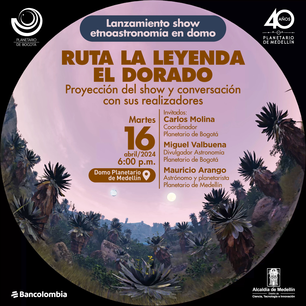 Foto. En una imagen con marco circular aparece un paisaje de frailejones y montañas bajo un cielo de tonos rosados donde hay dos esferas brillantes. En el centro de la imagen un texto dice: “Lanzamiento show etnoastronómico en domo. La Ruta Leyenda El Dorado. Proyección del show y conversación con sus realizadores. Martes 16 de abril a las 6 de la tarde en el domo del planetario de Medellín. Entrada libre hasta completar aforo. Invitados: Carlos Molina, coordinador Planetario de Bogotá, Miguel Valbuena, divulgador de Astronomía del Planetario de Bogotá. Modera: Mauricio Arango, planetarista del Planetario de Medellín.”
